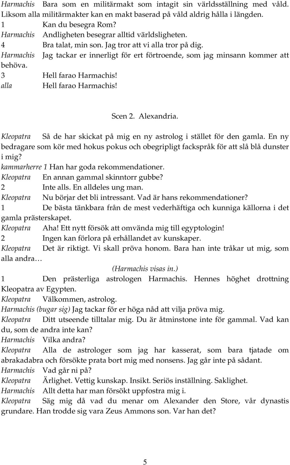 3 Hell farao Harmachis! alla Hell farao Harmachis! Scen 2. Alexandria. Kleopatra Så de har skickat på mig en ny astrolog i stället för den gamla.