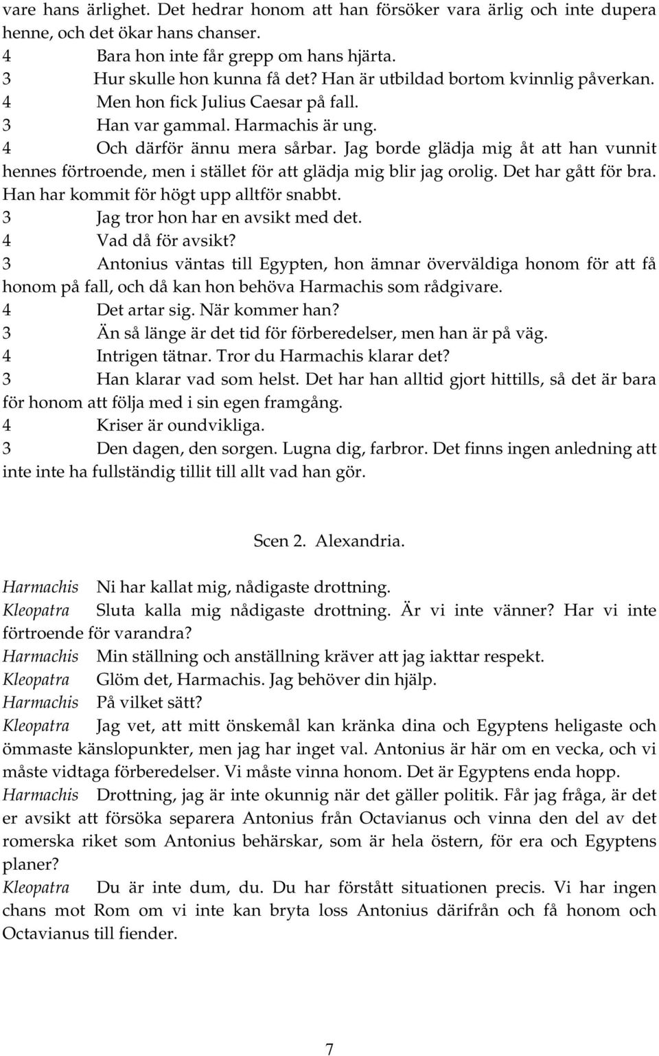 Jag borde glädja mig åt att han vunnit hennes förtroende, men i stället för att glädja mig blir jag orolig. Det har gått för bra. Han har kommit för högt upp alltför snabbt.