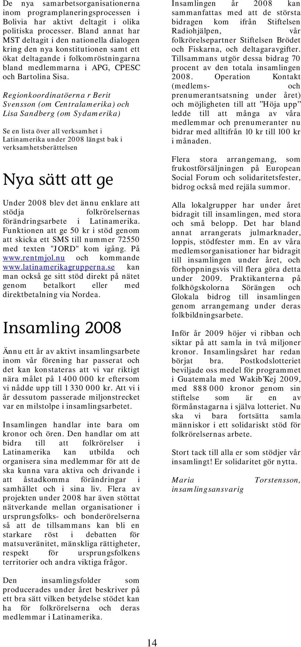 Regionkoordinatöerna r Berit Svensson (om Centralamerika) och Lisa Sandberg (om Sydamerika) Se en lista över all verksamhet i Latinamerika under 2008 längst bak i verksamhetsberättelsen Nya sätt att