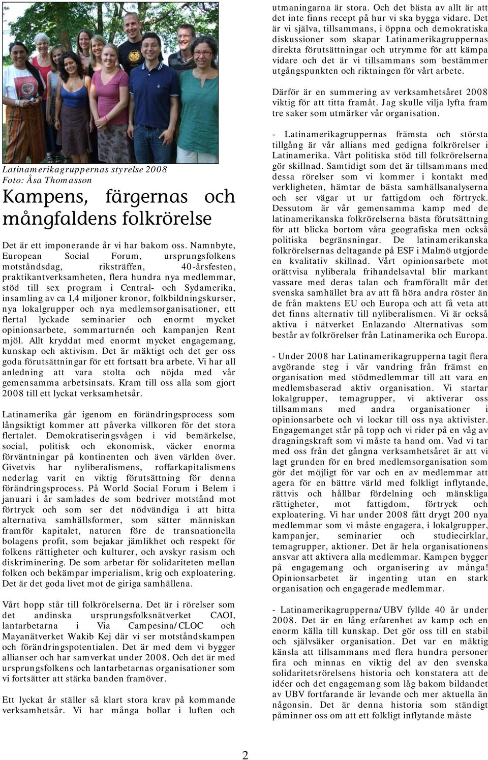 utgångspunkten och riktningen för vårt arbete. Därför är en summering av verksamhetsåret 2008 viktig för att titta framåt. Jag skulle vilja lyfta fram tre saker som utmärker vår organisation.