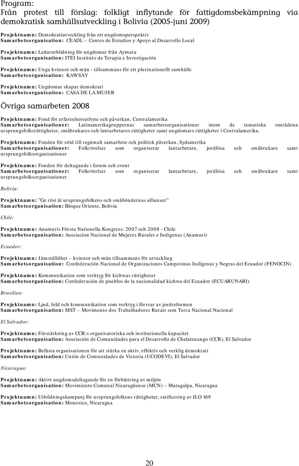 Investigación Projektnamn: Unga kvinnor och män - tillsammans för ett plurinationellt samhälle Samarbetsorganisation: KAWSAY Projektnamn: Ungdomar skapar demokrati Samarbetsorganisation: CASA DE LA