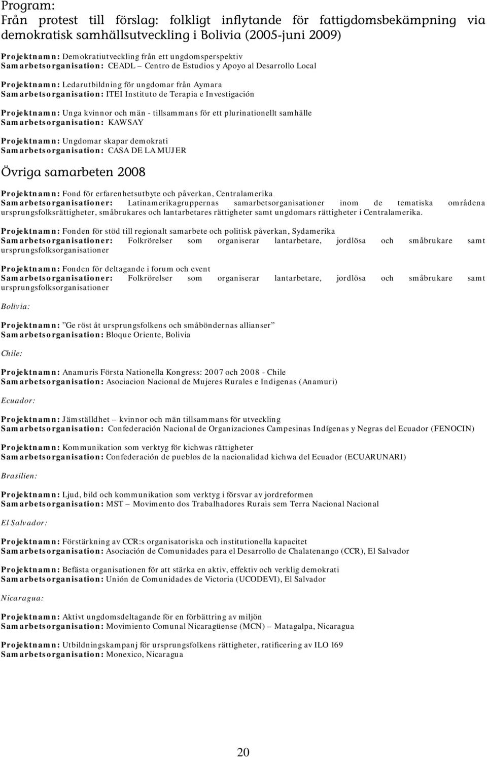 Investigación Projektnamn: Unga kvinnor och män - tillsammans för ett plurinationellt samhälle Samarbetsorganisation: KAWSAY Projektnamn: Ungdomar skapar demokrati Samarbetsorganisation: CASA DE LA