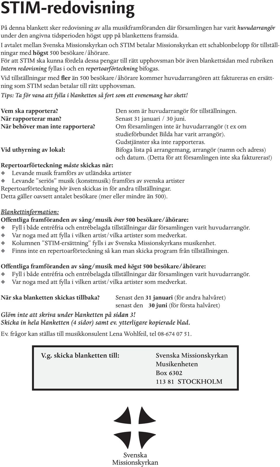 För att STIM ska kunna fördela dessa pengar till rätt upphovsman bör även blankettsidan med rubriken Intern redovisning fyllas i och en repertoarförteckning bifogas.