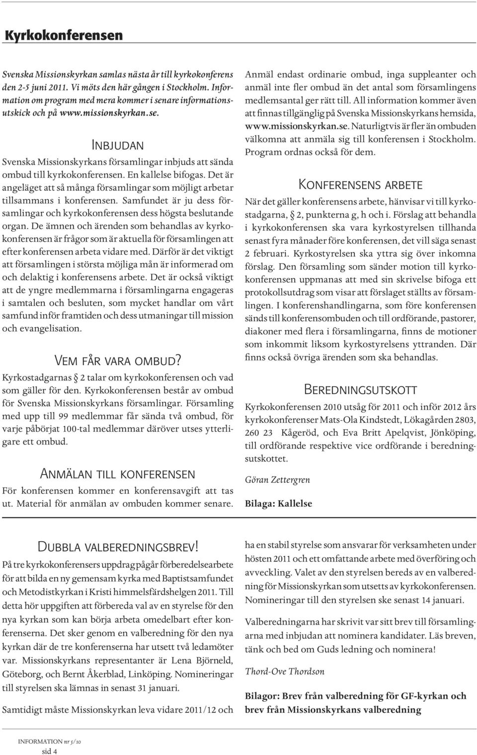 En kallelse bifogas. Det är angeläget att så många församlingar som möjligt arbetar tillsammans i konferensen. Samfundet är ju dess församlingar och kyrkokonferensen dess högsta beslutande organ.