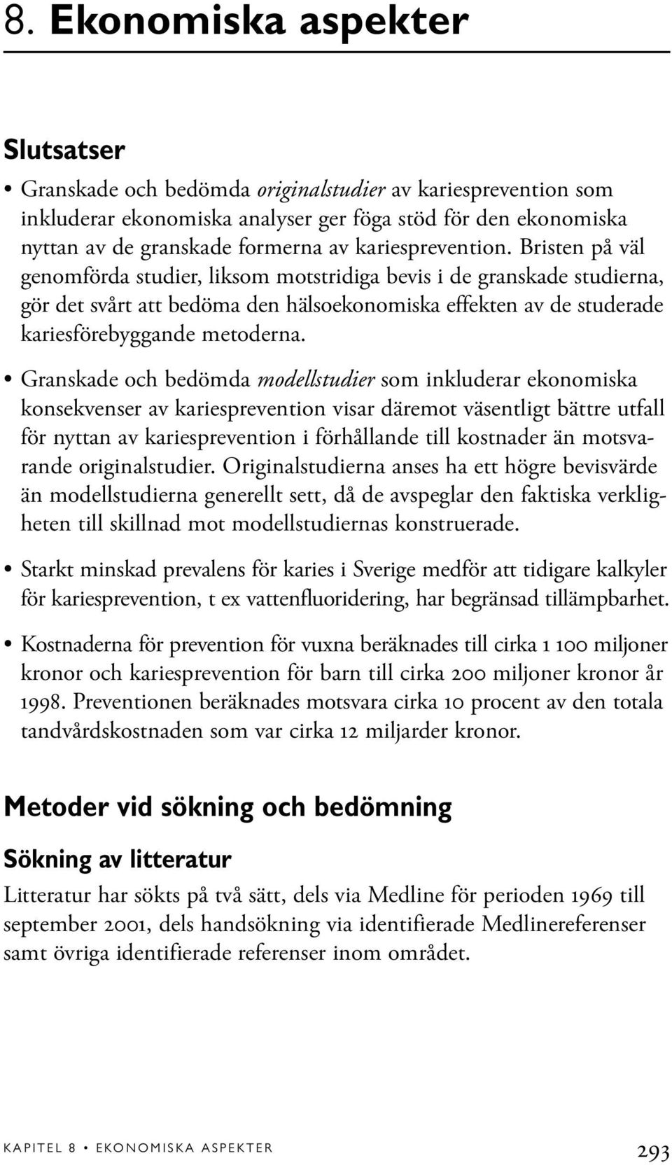 Bristen på väl genomförda studier, liksom motstridiga bevis i de granskade studierna, gör det svårt att bedöma den hälsoekonomiska effekten av de studerade kariesförebyggande metoderna.