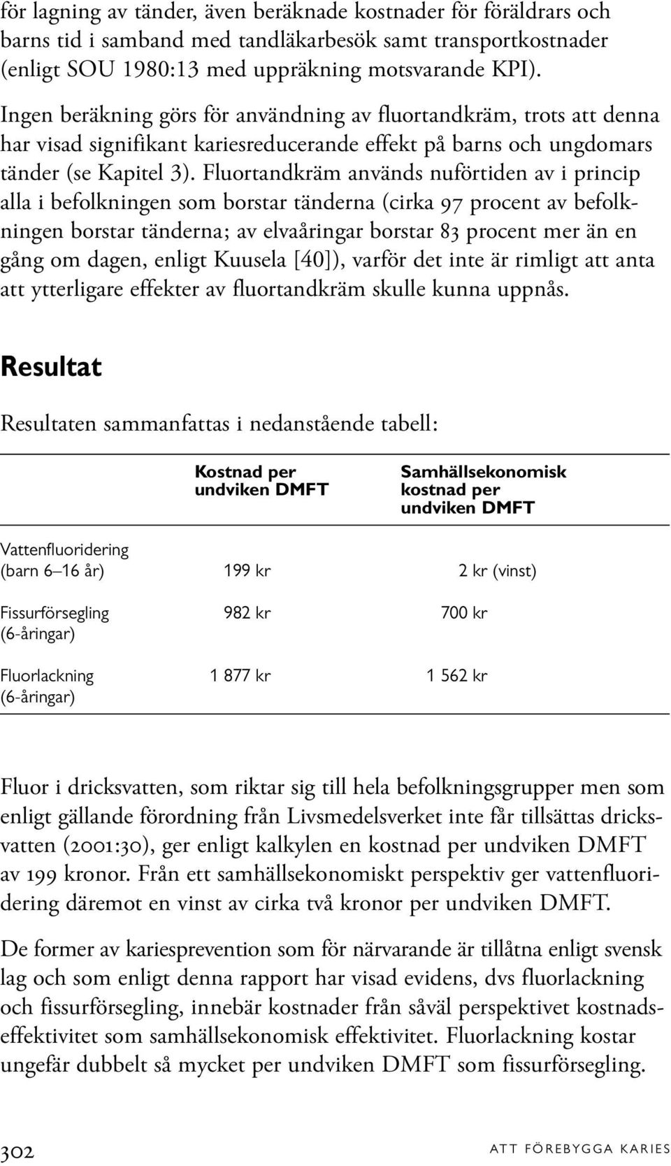 Fluortandkräm används nuförtiden av i princip alla i befolkningen som borstar tänderna (cirka 97 procent av befolkningen borstar tänderna; av elvaåringar borstar 83 procent mer än en gång om dagen,