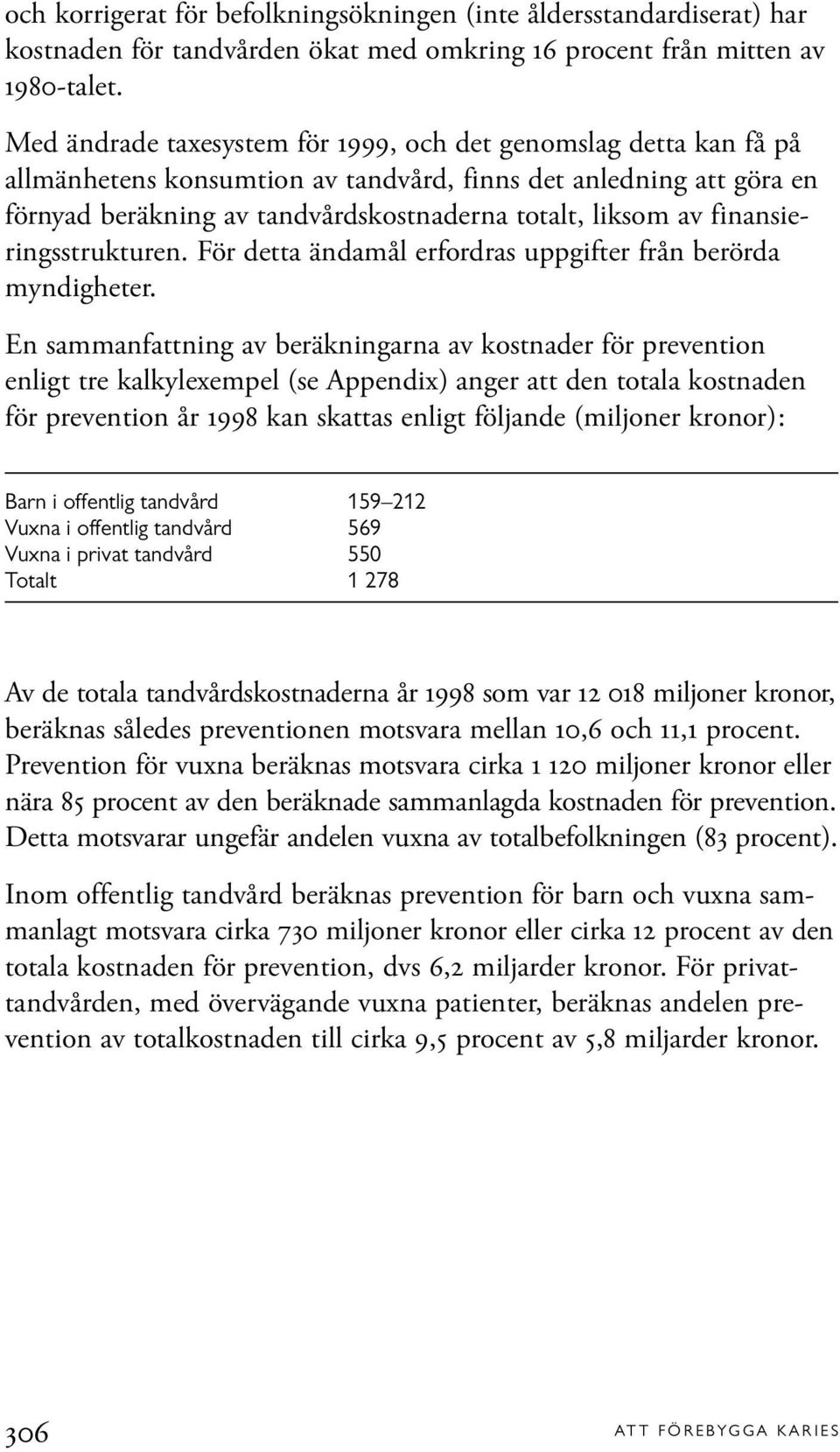 finansieringsstrukturen. För detta ändamål erfordras uppgifter från berörda myndigheter.