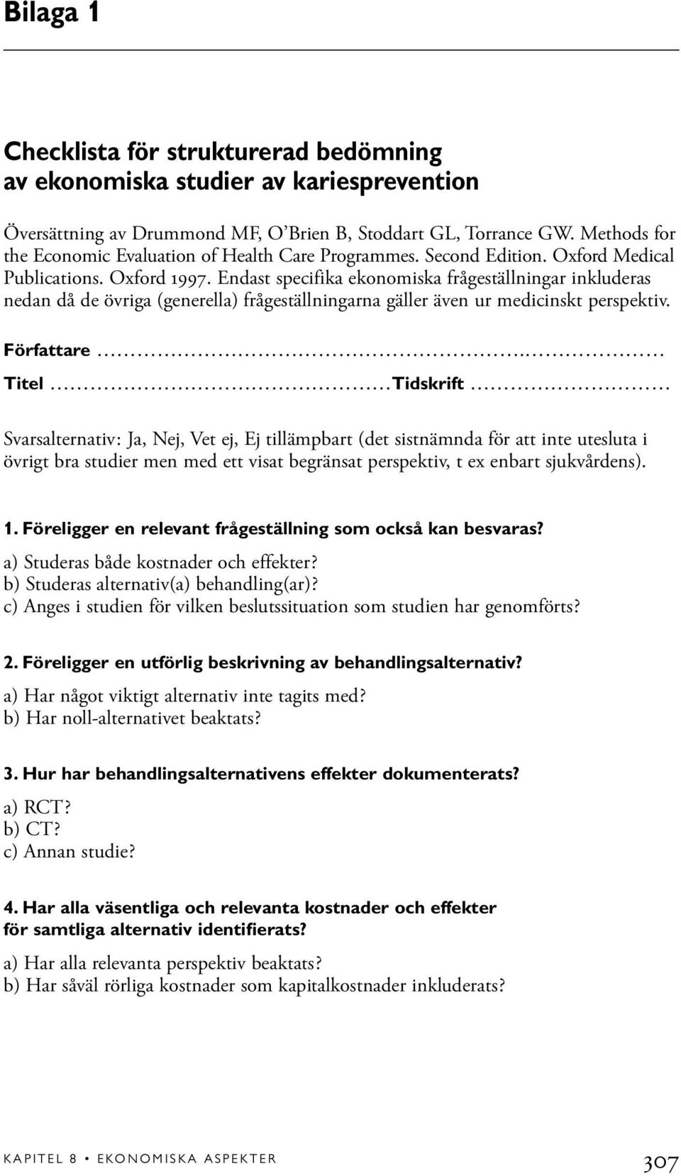 Endast specifika ekonomiska frågeställningar inkluderas nedan då de övriga (generella) frågeställningarna gäller även ur medicinskt perspektiv. Författare.