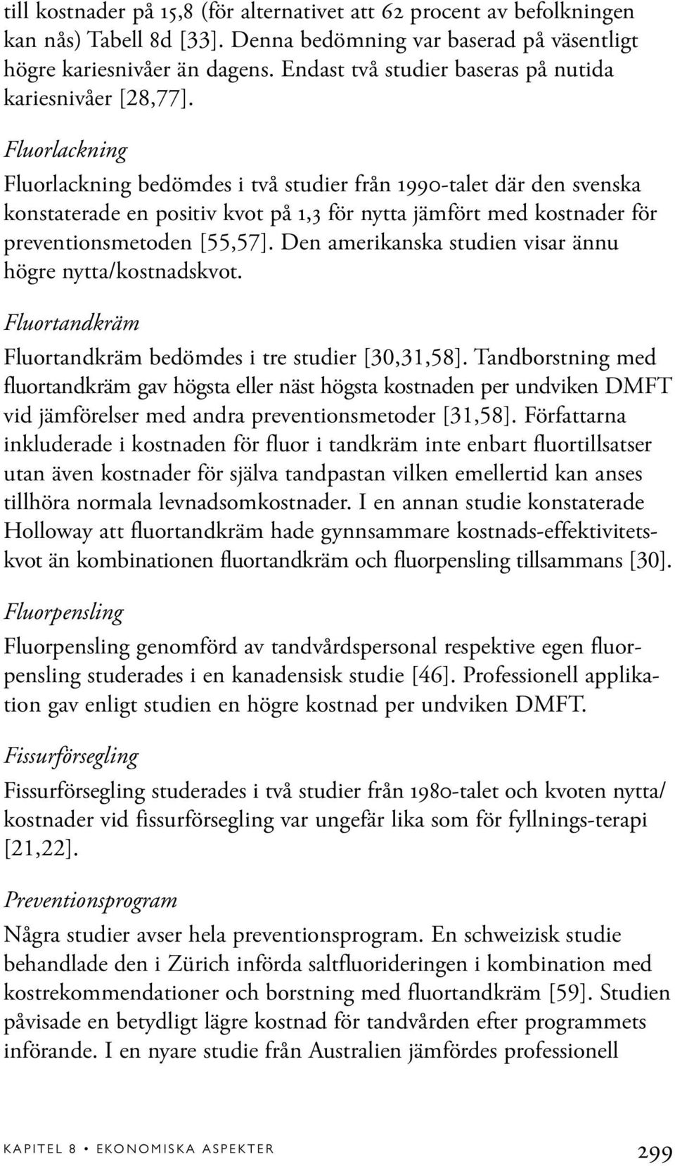 Fluorlackning Fluorlackning bedömdes i två studier från 1990-talet där den svenska konstaterade en positiv kvot på 1,3 för nytta jämfört med kostnader för preventionsmetoden [55,57].