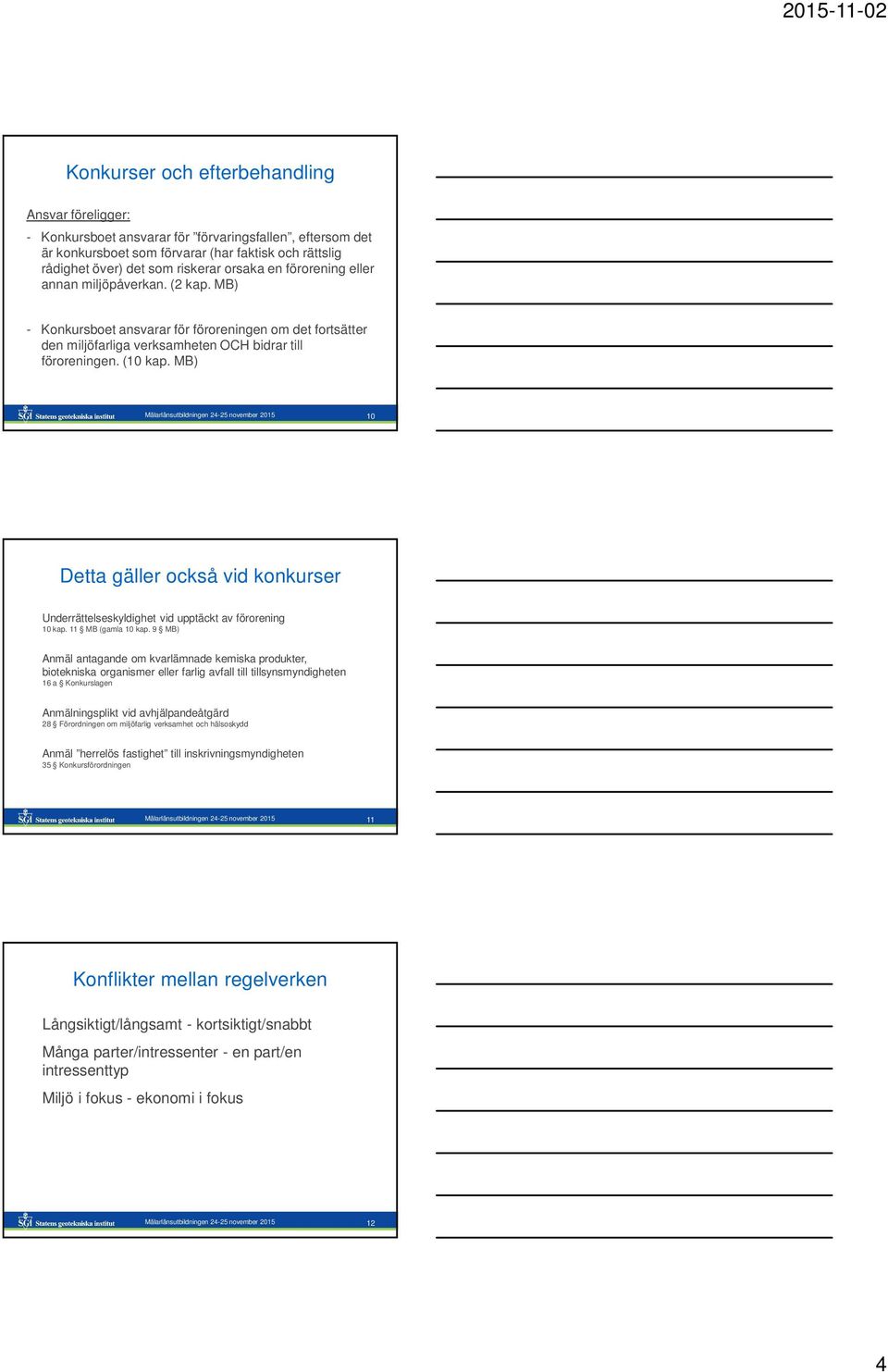 MB) Mälarlänsutbildningen 24-25 november 2015 10 Detta gäller också vid konkurser Underrättelseskyldighet vid upptäckt av förorening 10 kap. 11 MB (gamla 10 kap.