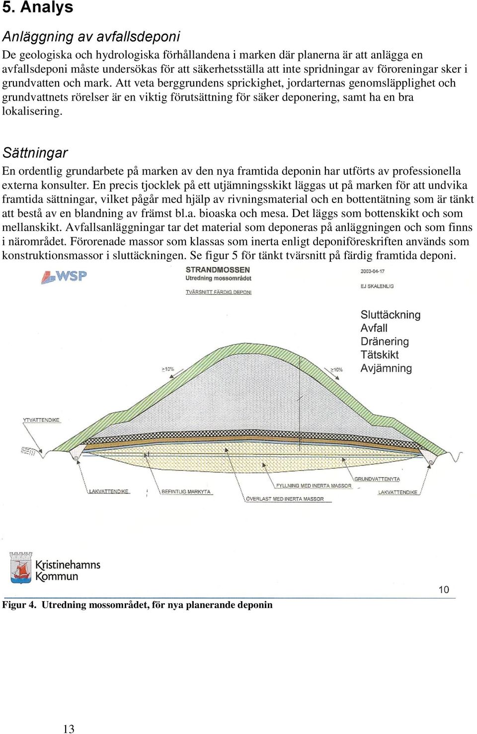 Att veta berggrundens sprickighet, jordarternas genomsläpplighet och grundvattnets rörelser är en viktig förutsättning för säker deponering, samt ha en bra lokalisering.