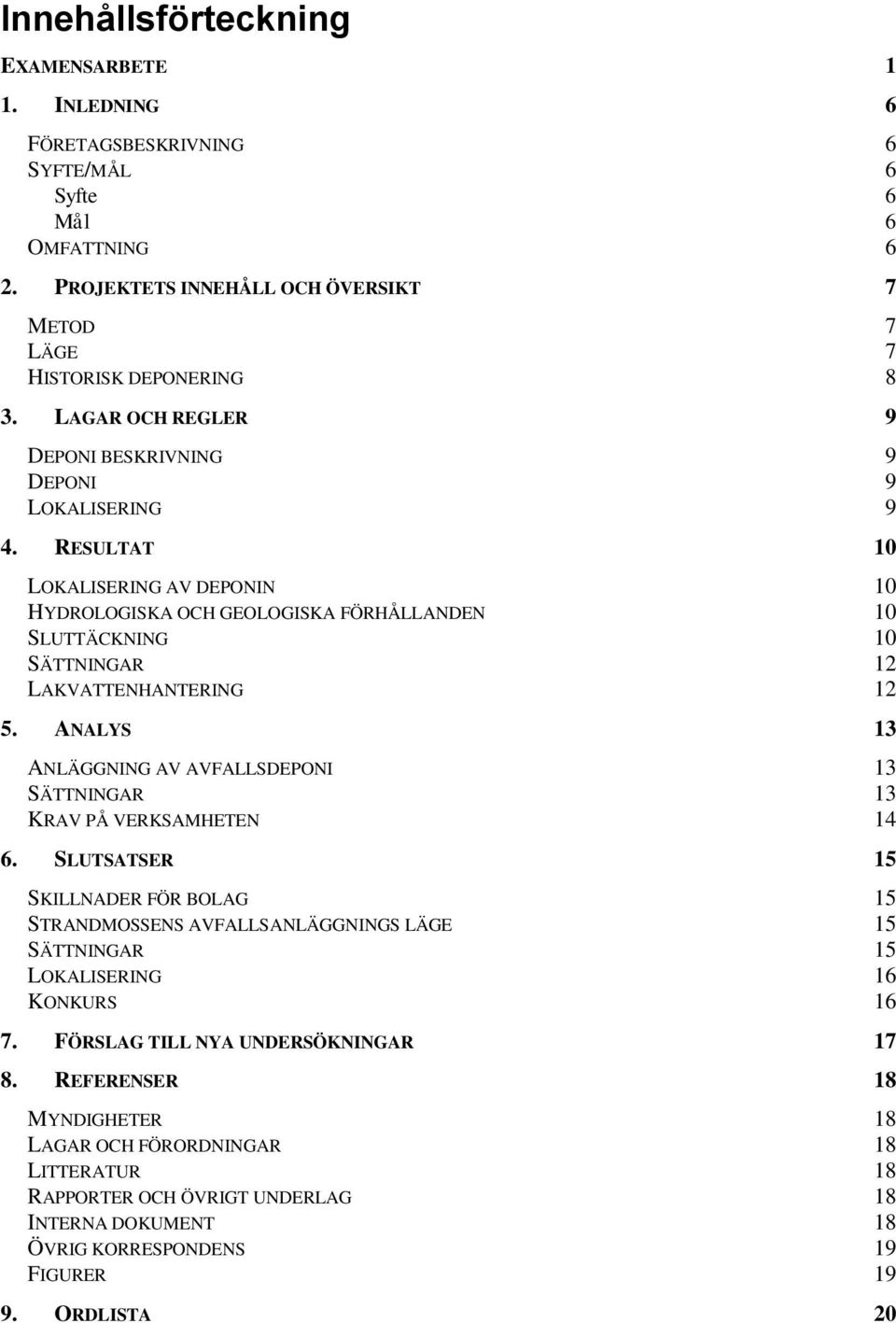 RESULTAT 10 LOKALISERING AV DEPONIN 10 HYDROLOGISKA OCH GEOLOGISKA FÖRHÅLLANDEN 10 SLUTTÄCKNING 10 SÄTTNINGAR 12 LAKVATTENHANTERING 12 5.