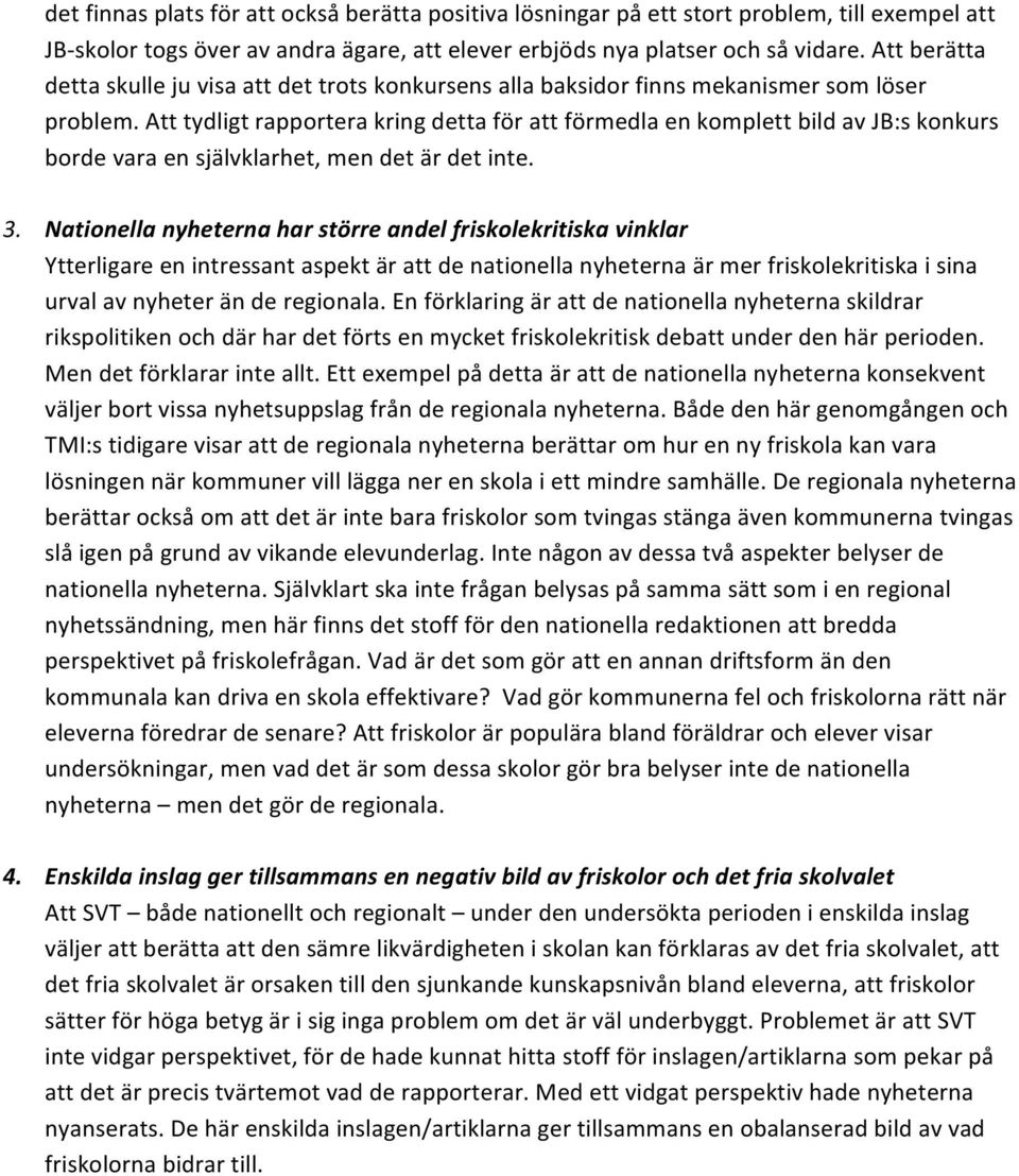 Att tydligt rapportera kring detta för att förmedla en komplett bild av JB:s konkurs borde vara en självklarhet, men det är det inte. 3.