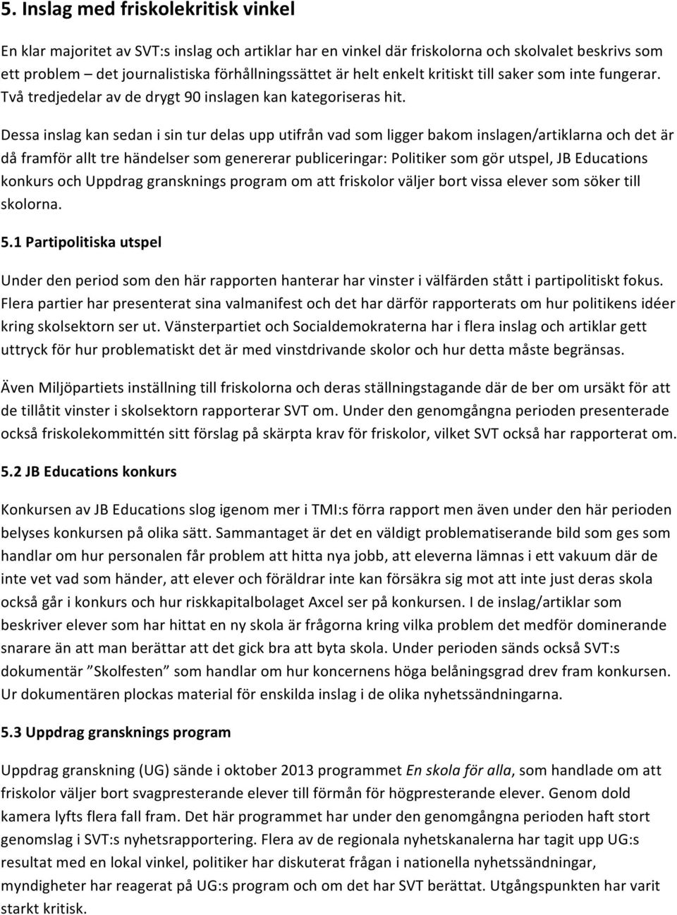 Dessa inslag kan sedan i sin tur delas upp utifrån vad som ligger bakom inslagen/artiklarna och det är då framför allt tre händelser som genererar publiceringar: Politiker som gör utspel, JB