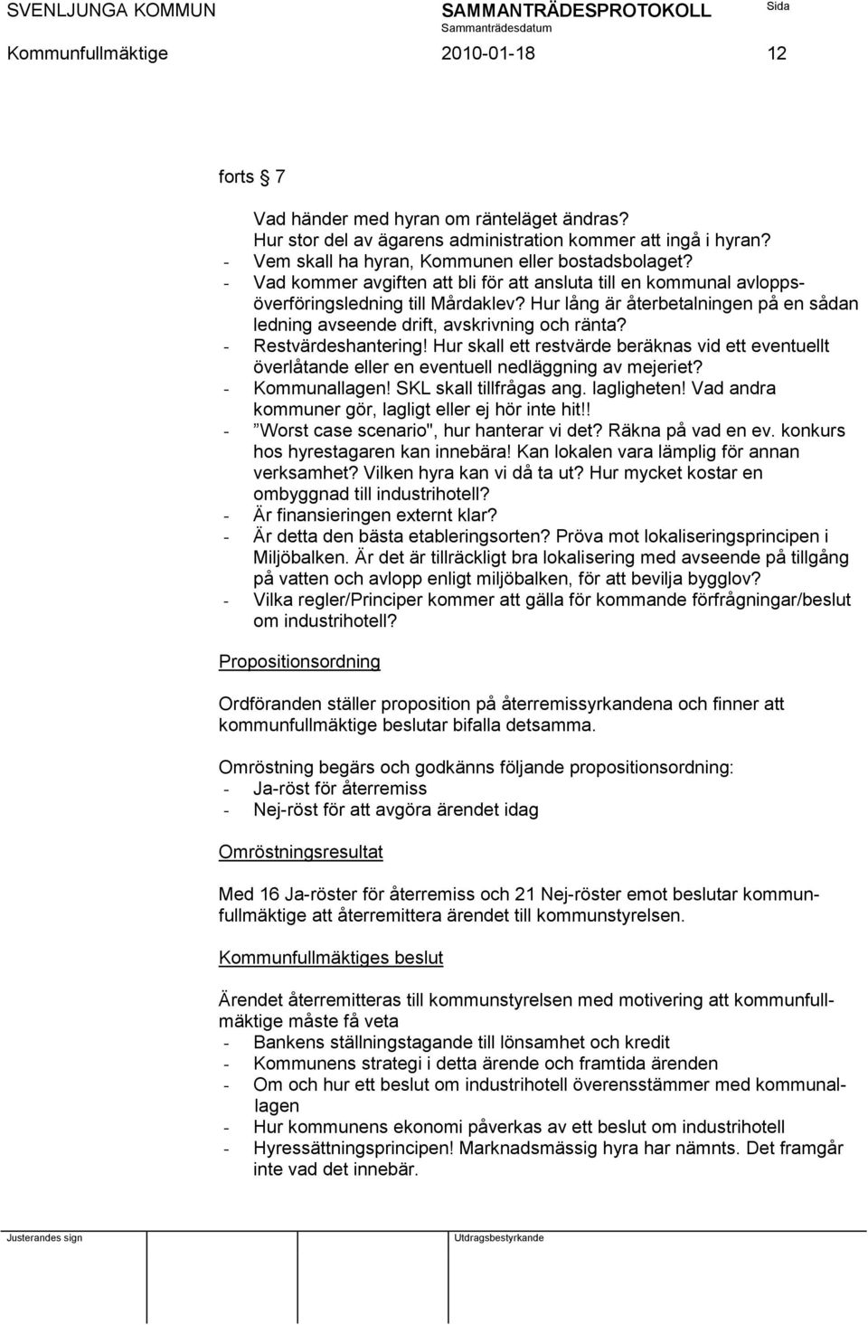 - Restvärdeshantering! Hur skall ett restvärde beräknas vid ett eventuellt överlåtande eller en eventuell nedläggning av mejeriet? - Kommunallagen! SKL skall tillfrågas ang. lagligheten!