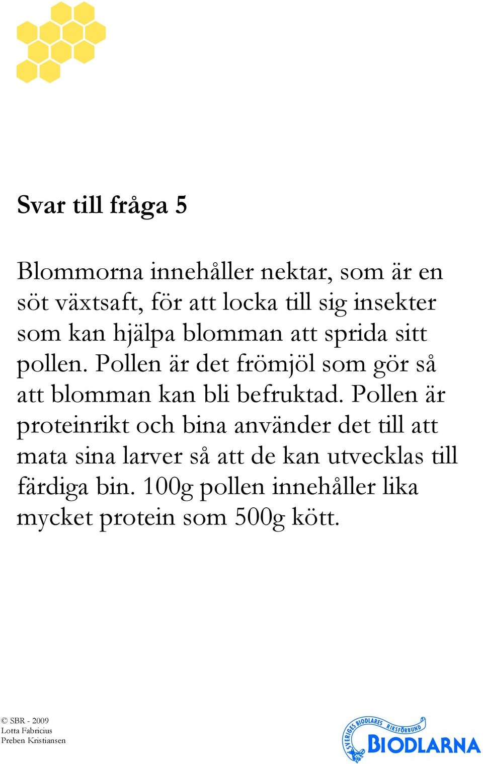 Pollen är det frömjöl som gör så att blomman kan bli befruktad.