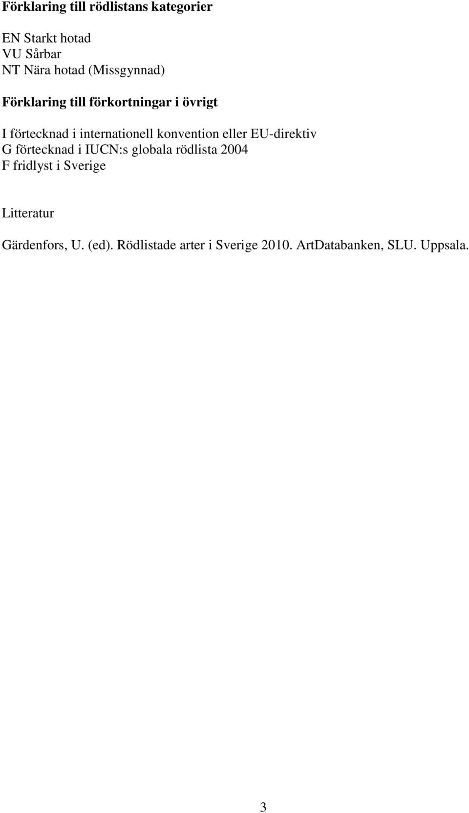 konvention eller EU-direktiv G förtecknad i IUCN:s globala rödlista 2004 F fridlyst i