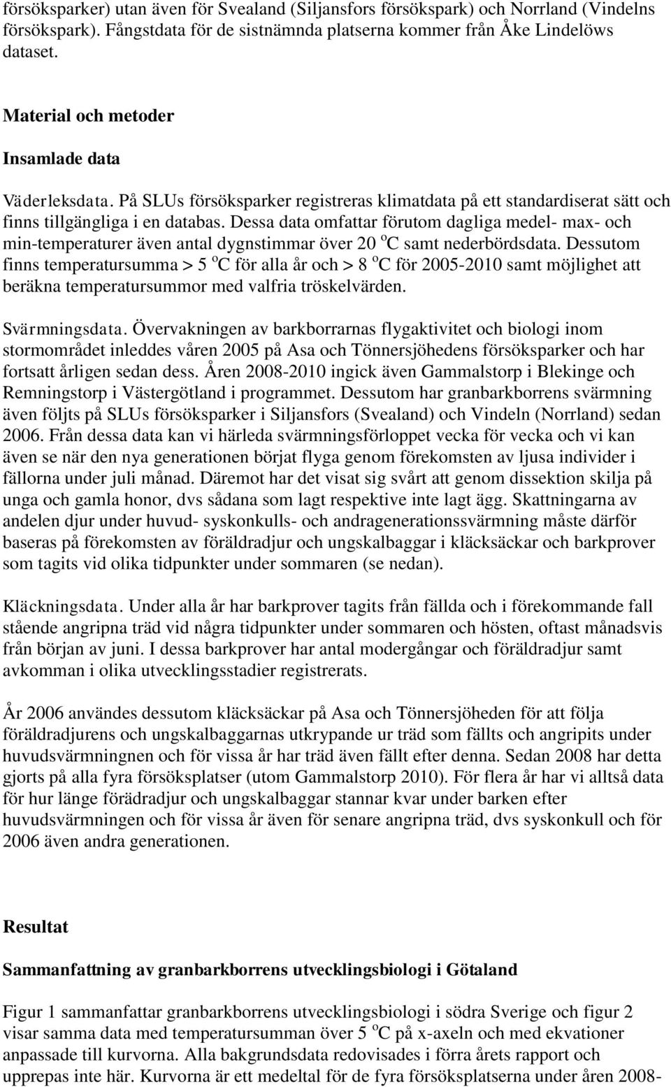 Dessa data omfattar förutom dagliga medel- max- och min-temperaturer även antal dygnstimmar över 20 o C samt nederbördsdata.