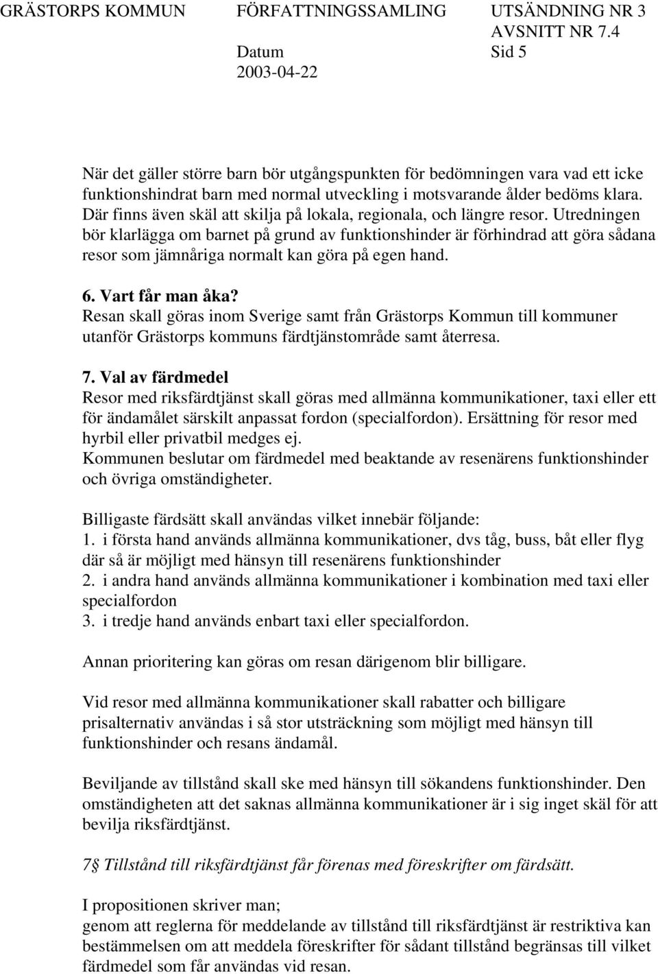 Utredningen bör klarlägga om barnet på grund av funktionshinder är förhindrad att göra sådana resor som jämnåriga normalt kan göra på egen hand. 6. Vart får man åka?