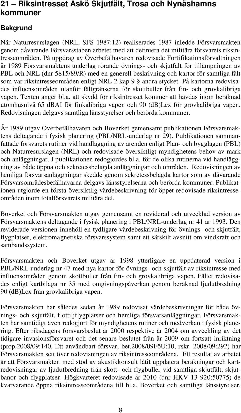 På uppdrag av Överbefälhavaren redovisade Fortifikationsförvaltningen år 1989 Försvarsmaktens underlag rörande övnings- och skjutfält för tillämpningen av PBL och NRL (dnr 5815/89/R) med en generell