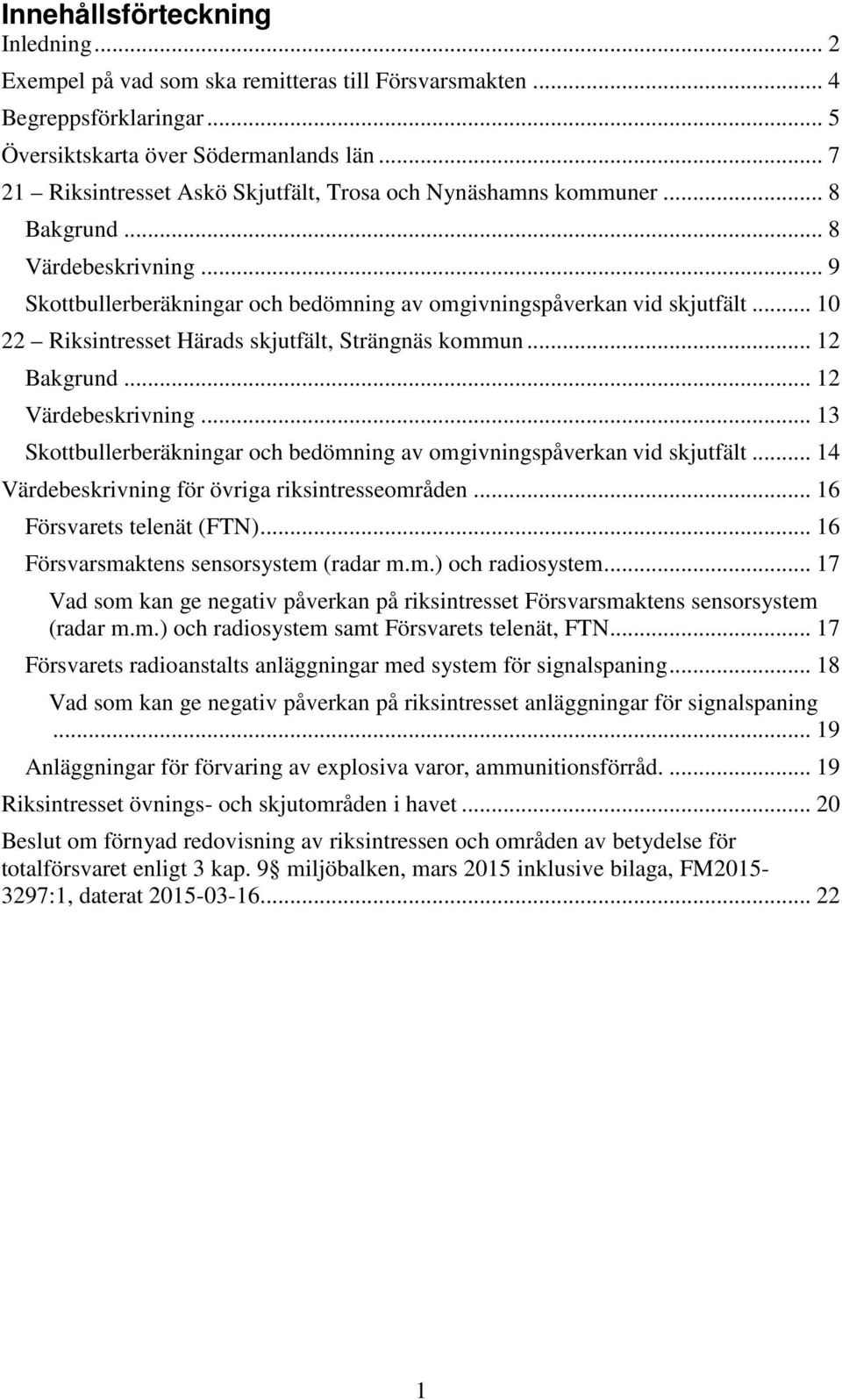 .. 10 22 Riksintresset Härads skjutfält, Strängnäs kommun... 12 Bakgrund... 12 Värdebeskrivning... 13 Skottbullerberäkningar och bedömning av omgivningspåverkan vid skjutfält.