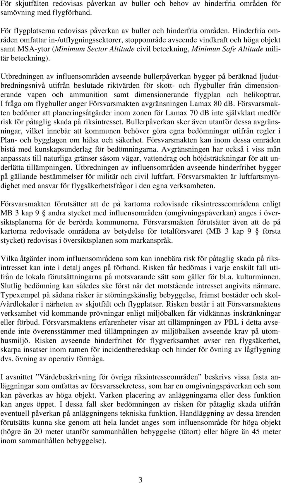 Utbredningen av influensområden avseende bullerpåverkan bygger på beräknad ljudutbredningsnivå utifrån beslutade riktvärden för skott- och flygbuller från dimensionerande vapen och ammunition samt