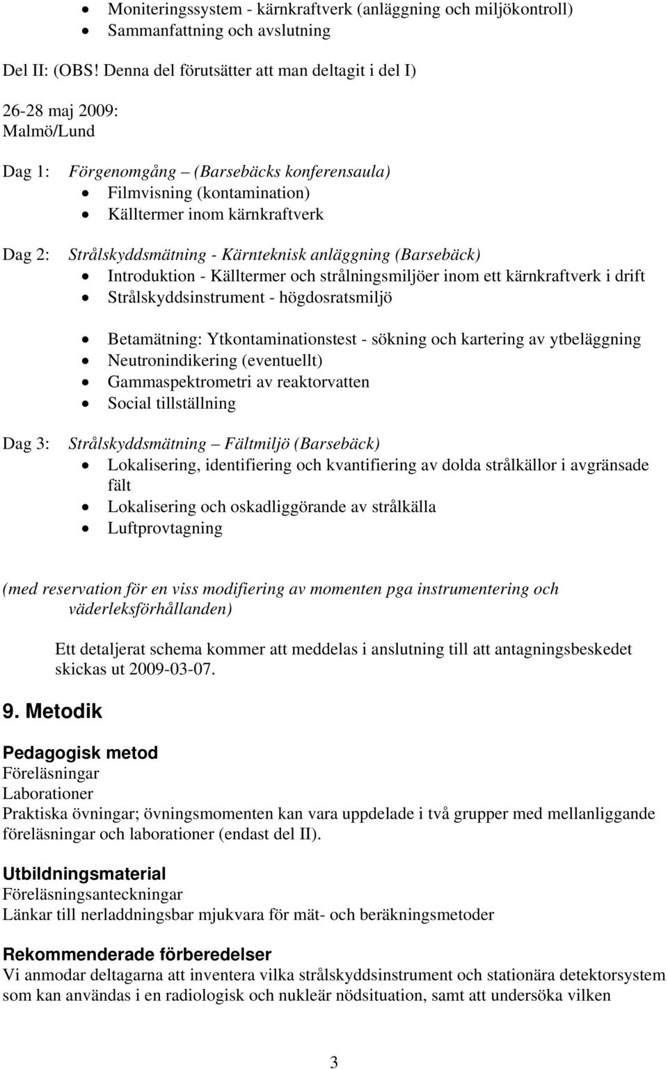 Strålskyddsmätning Kärnteknisk anläggning (Barsebäck) Introduktion Källtermer och strålningsmiljöer inom ett kärnkraftverk i drift Strålskyddsinstrument högdosratsmiljö Betamätning: