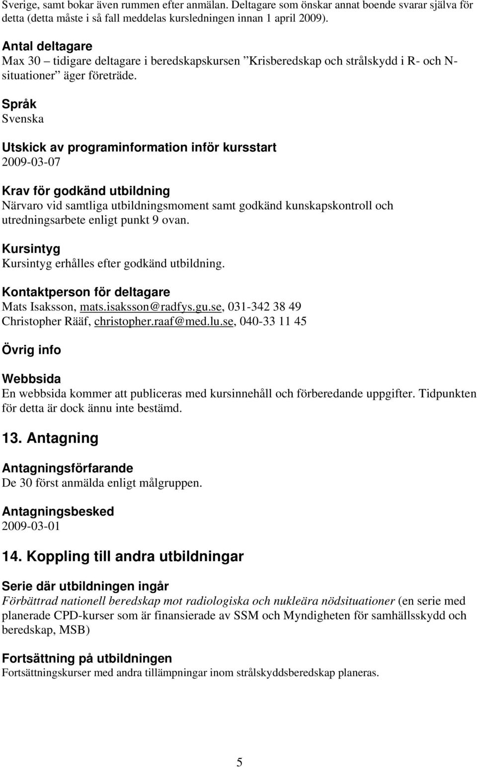 Språk Svenska Utskick av programinformation inför kursstart 20090307 Krav för godkänd utbildning Närvaro vid samtliga utbildningsmoment samt godkänd kunskapskontroll och utredningsarbete enligt punkt