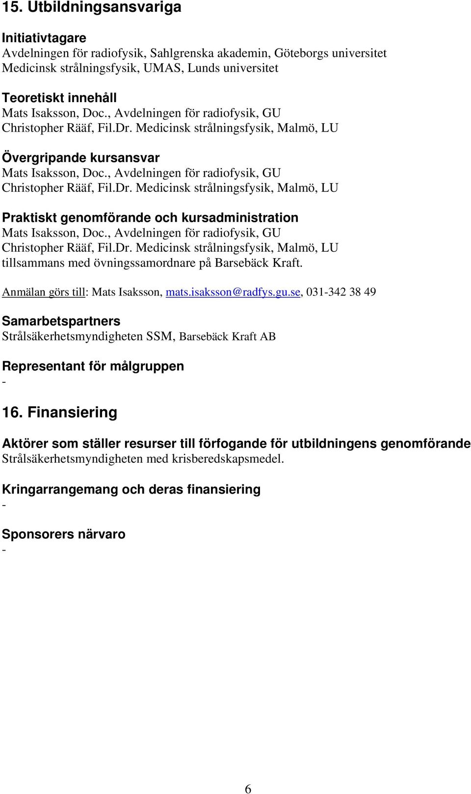 , Avdelningen för radiofysik, GU Christopher Rääf, Fil.Dr. Medicinsk strålningsfysik, Malmö, LU tillsammans med övningssamordnare på Barsebäck Kraft. Anmälan görs till: Mats Isaksson, mats.