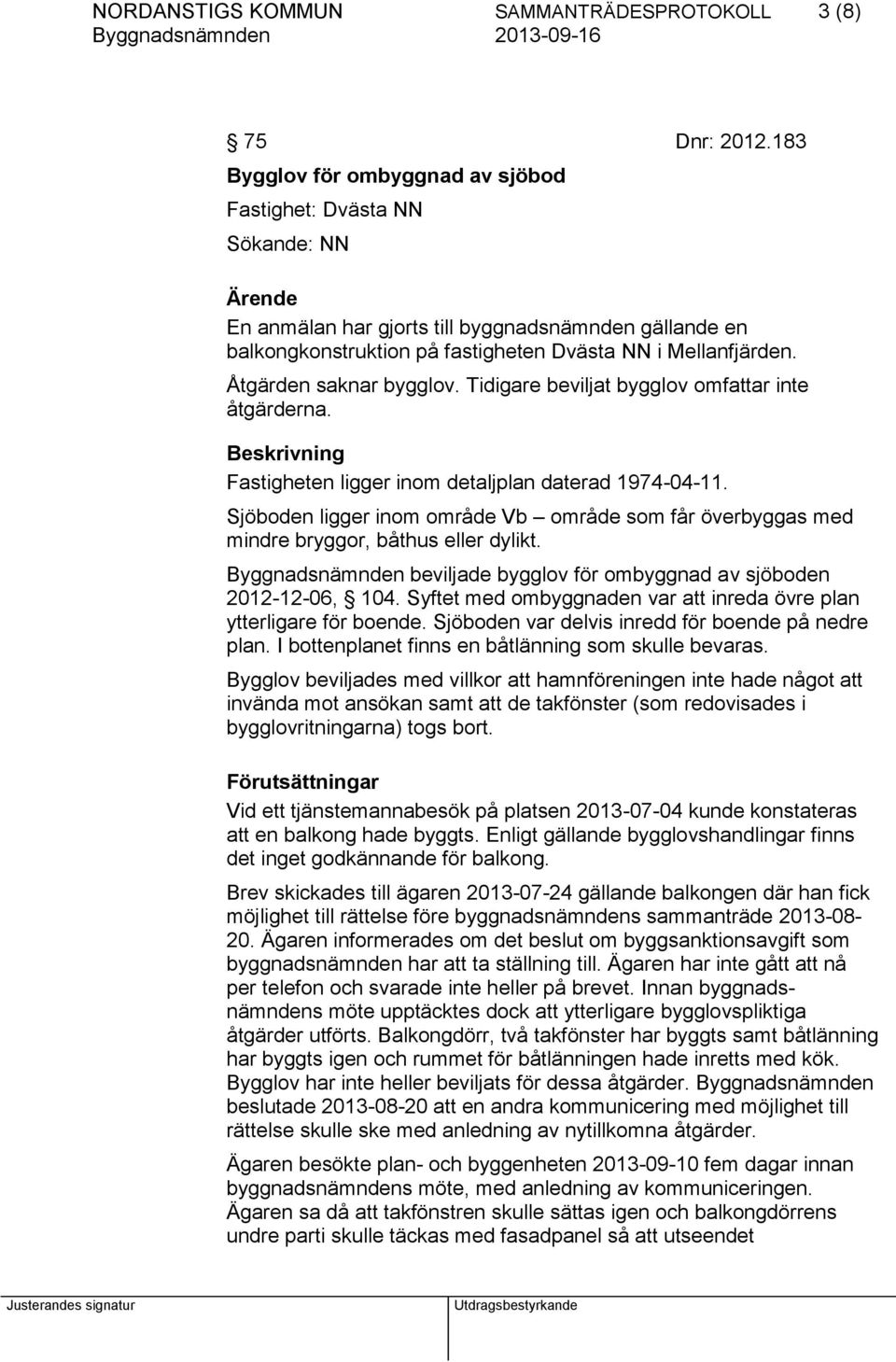 Åtgärden saknar bygglov. Tidigare beviljat bygglov omfattar inte åtgärderna. Beskrivning Fastigheten ligger inom detaljplan daterad 1974-04-11.