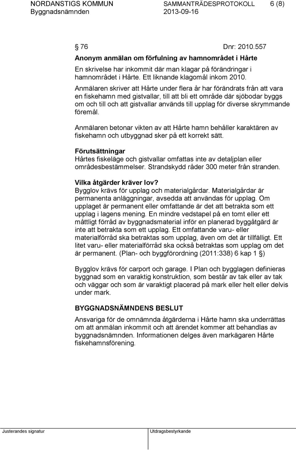 Anmälaren skriver att Hårte under flera år har förändrats från att vara en fiskehamn med gistvallar, till att bli ett område där sjöbodar byggs om och till och att gistvallar används till upplag för