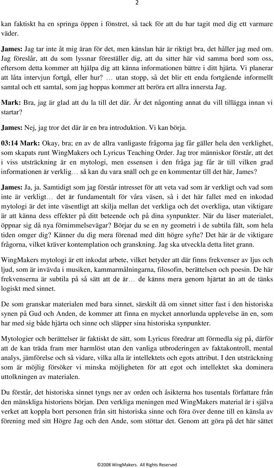 Vi planerar att låta intervjun fortgå, eller hur? utan stopp, så det blir ett enda fortgående informellt samtal och ett samtal, som jag hoppas kommer att beröra ert allra innersta Jag.