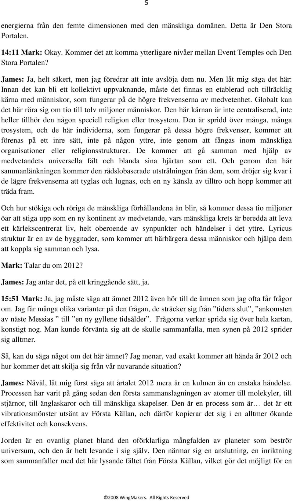 Men låt mig säga det här: Innan det kan bli ett kollektivt uppvaknande, måste det finnas en etablerad och tillräcklig kärna med människor, som fungerar på de högre frekvenserna av medvetenhet.