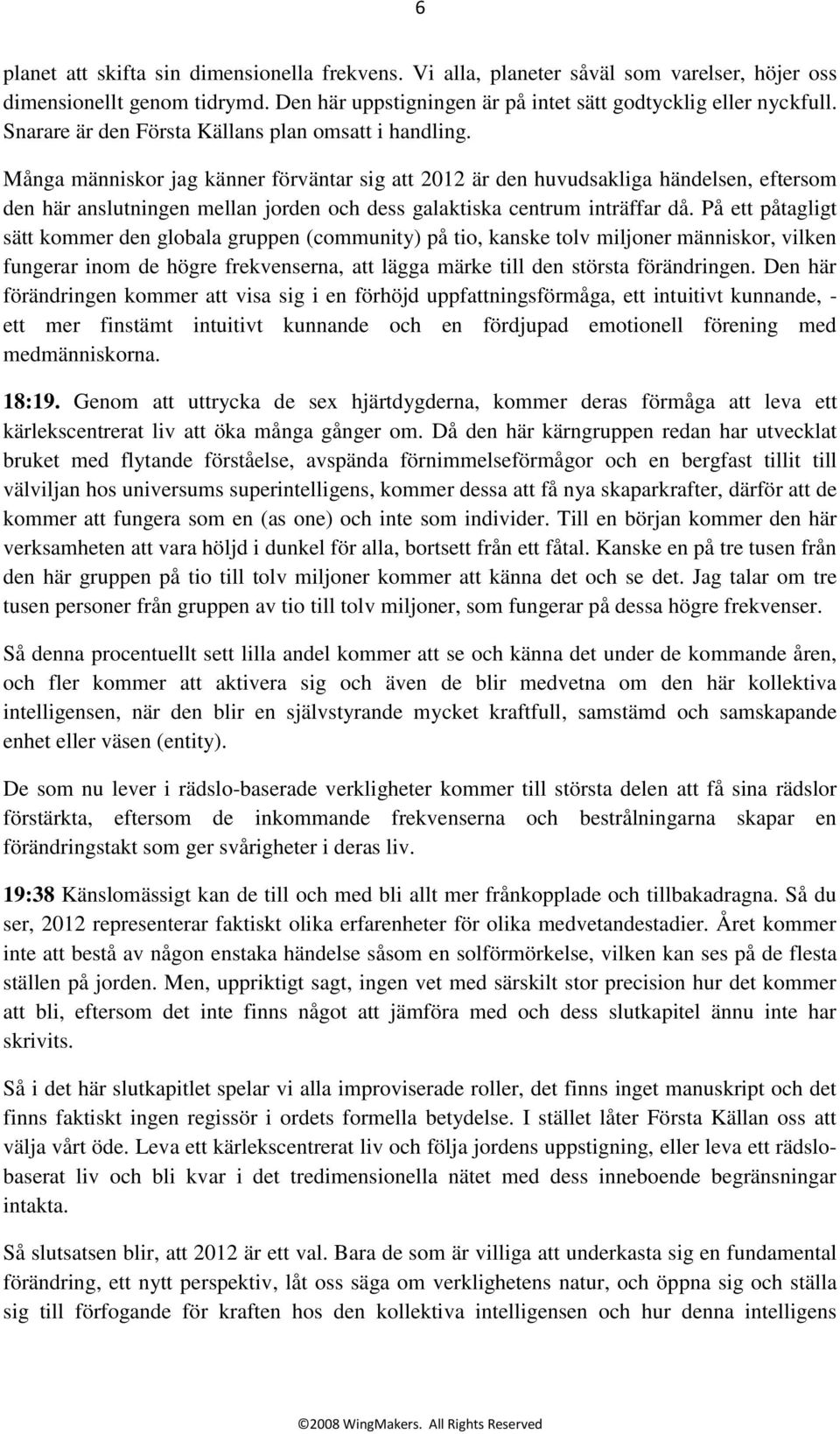 Många människor jag känner förväntar sig att 2012 är den huvudsakliga händelsen, eftersom den här anslutningen mellan jorden och dess galaktiska centrum inträffar då.