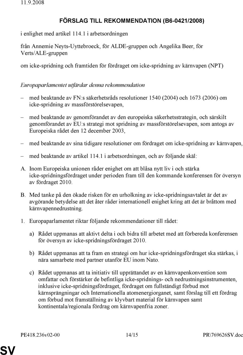 Europaparlamentet utfärdar denna rekommendation med beaktande av FN:s säkerhetsråds resolutioner 1540 (2004) och 1673 (2006) om icke-spridning av massförstörelsevapen, med beaktande av genomförandet