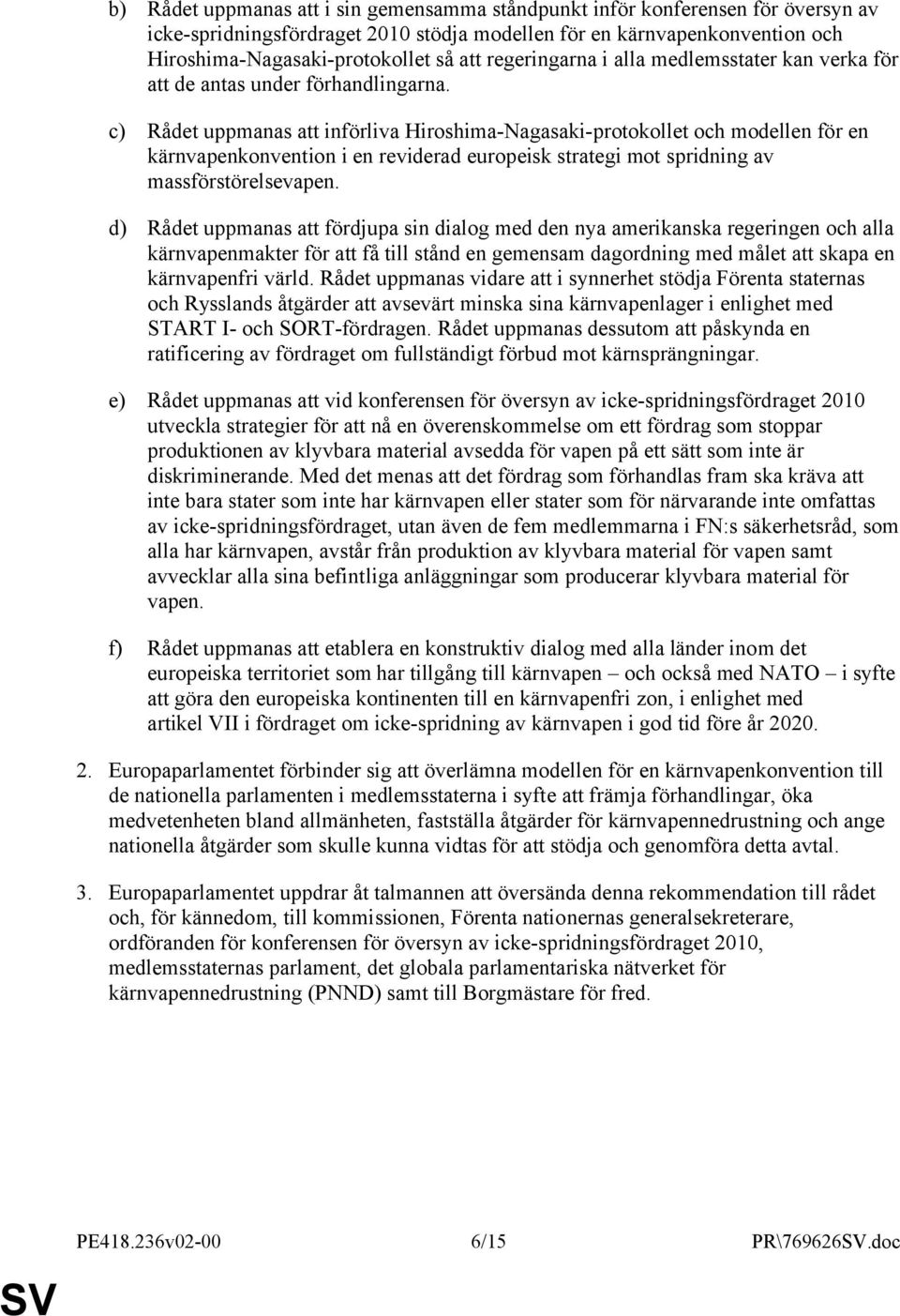 c) Rådet uppmanas att införliva Hiroshima-Nagasaki-protokollet och modellen för en kärnvapenkonvention i en reviderad europeisk strategi mot spridning av massförstörelsevapen.