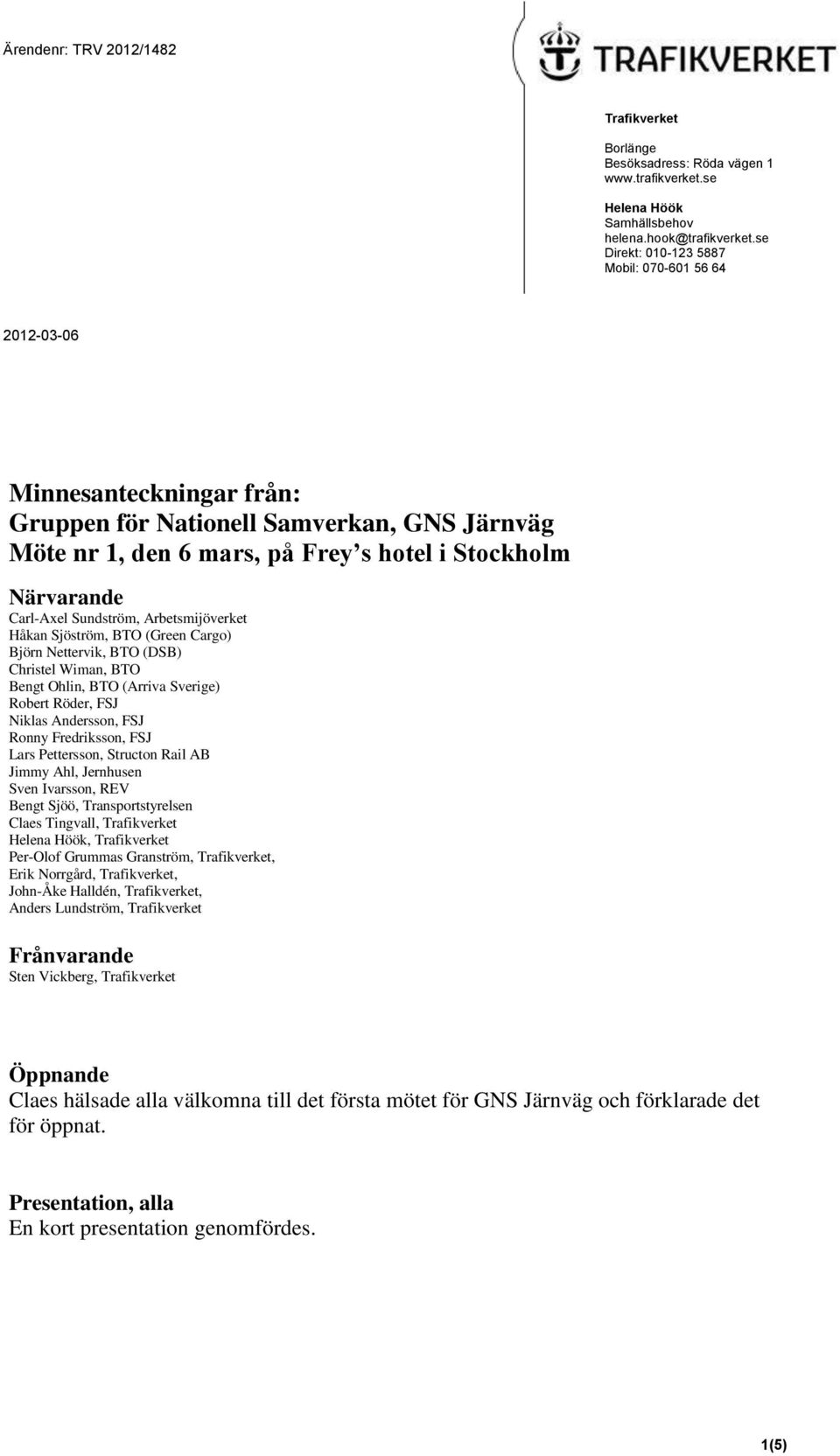 Sundström, Arbetsmijöverket Håkan Sjöström, BTO (Green Cargo) Björn Nettervik, BTO (DSB) Christel Wiman, BTO Bengt Ohlin, BTO (Arriva Sverige) Robert Röder, FSJ Niklas Andersson, FSJ Ronny