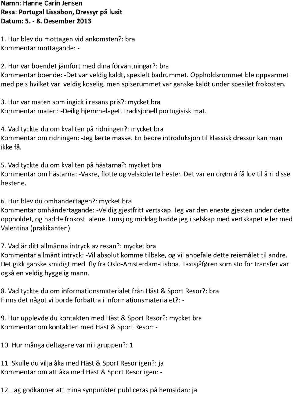 Oppholdsrummet ble oppvarmet med peis hvilket var veldig koselig, men spiserummet var ganske kaldt under spesilet frokosten. Kommentar maten: -Deilig hjemmelaget, tradisjonell portugisisk mat.
