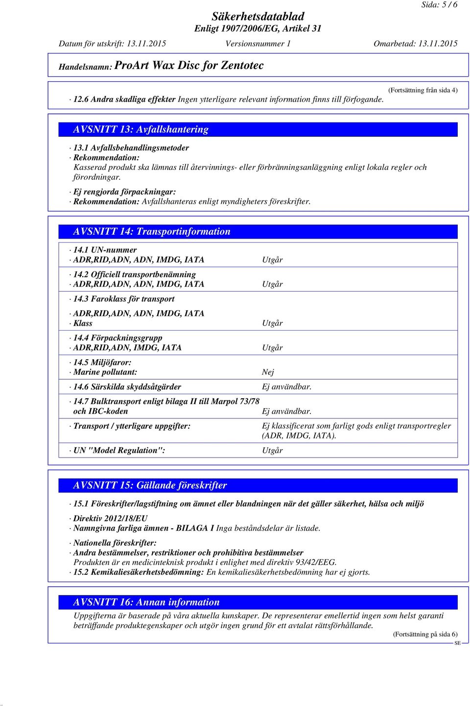 Ej rengjorda förpackningar: Rekommendation: Avfallshanteras enligt myndigheters föreskrifter. AVSNITT 14: Transportinformation 14.1 UN-nummer ADR,RID,ADN, ADN, IMDG, IATA Utgår 14.