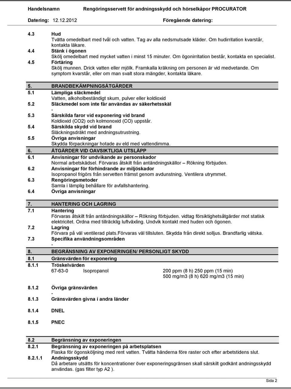 Om symptom kvarstår, eller om man svalt stora mängder, kontakta läkare. 5. BRANDBEKÄMPNINGSÅTGÄRDER 5.1 Lämpliga släckmedel Vatten, alkoholbeständigt skum, pulver eller koldioxid 5.