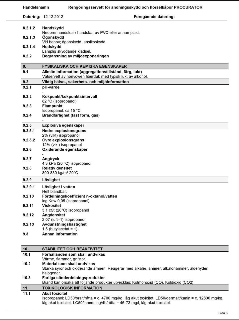 2.1 phvärde 9.2.2 Kokpunkt/kokpunktsintervall 82 C (isopropanol) 9.2.3 Flampunkt Isopropanol: ca 15 C 9.2.4 Brandfarlighet (fast form, gas) 9.2.5 Explosiva egenskaper 9.2.5.1 Nedre explosionsgräns 2% (vikt) isopropanol 9.