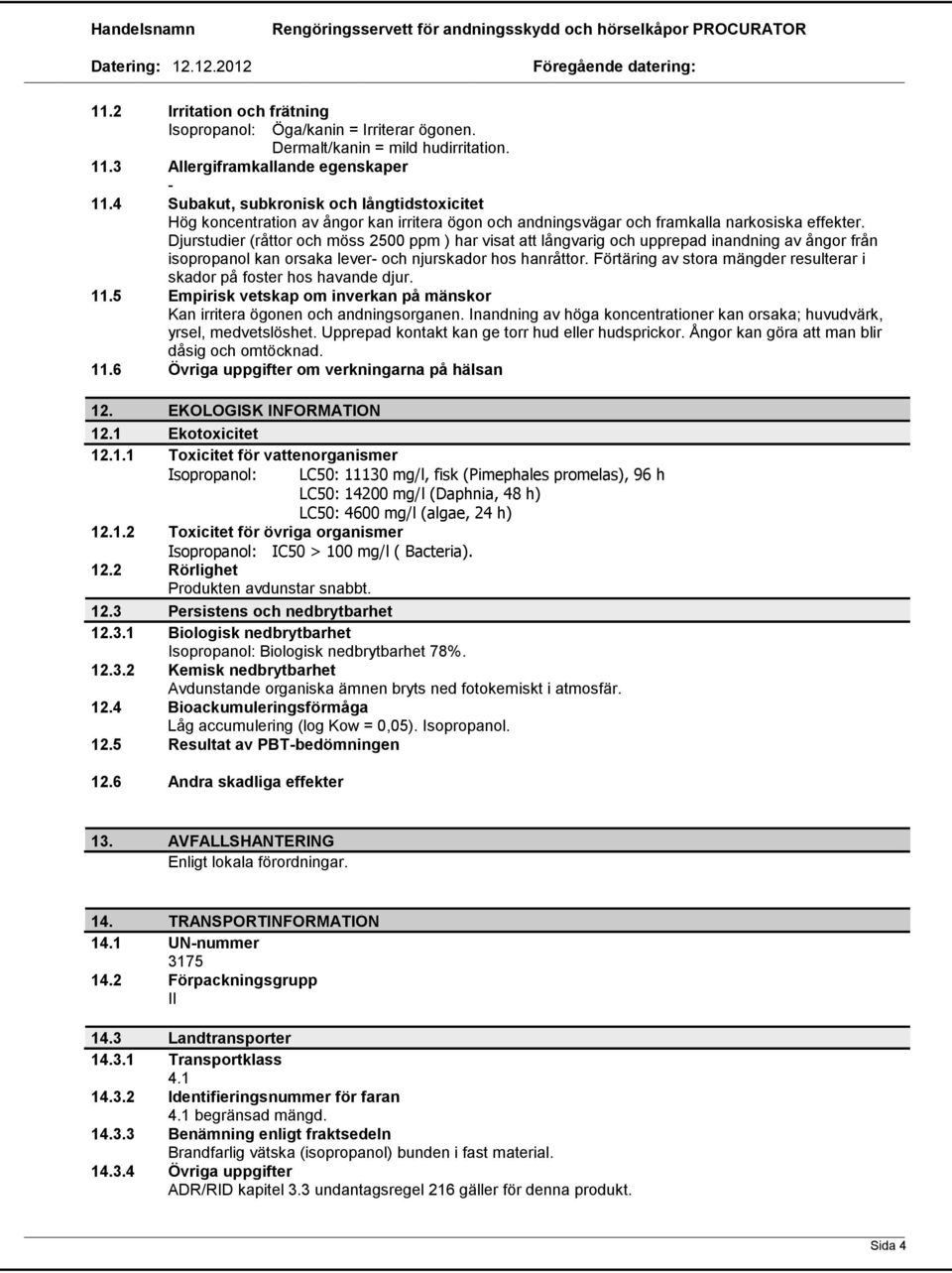 Djurstudier (råttor och möss 2500 ppm ) har visat att långvarig och upprepad inandning av ångor från isopropanol kan orsaka lever och njurskador hos hanråttor.