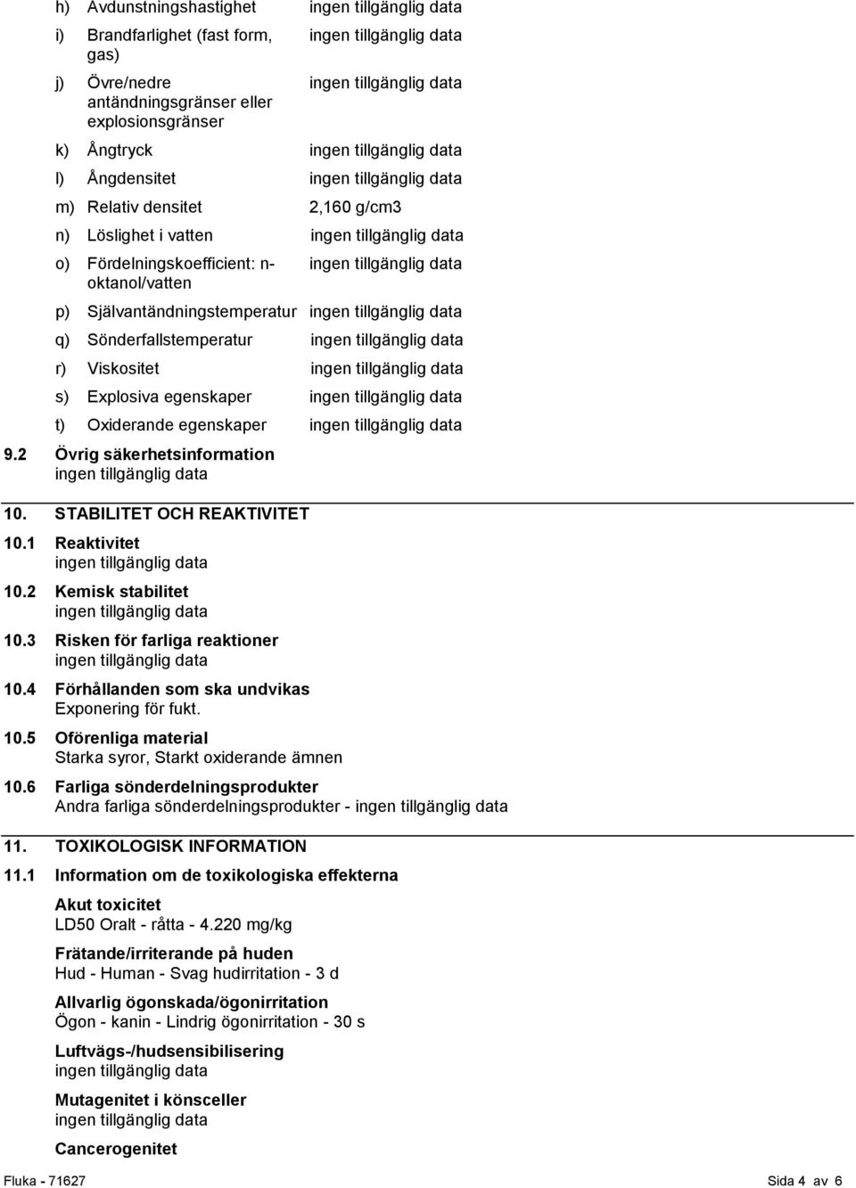 STABILITET OCH REAKTIVITET 10.1 Reaktivitet 10.2 Kemisk stabilitet 10.3 Risken för farliga reaktioner 10.4 Förhållanden som ska undvikas Exponering för fukt. 10.5 Oförenliga material Starka syror, Starkt oxiderande ämnen 10.