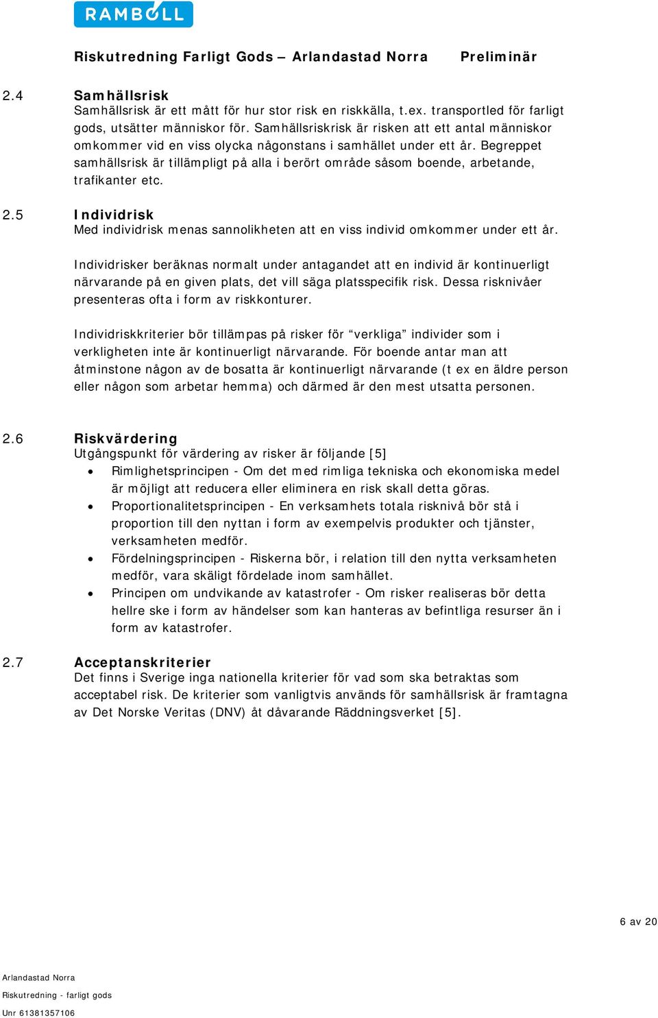 Begreppet samhällsrisk är tillämpligt på alla i berört område såsom boende, arbetande, trafikanter etc. 2.5 Individrisk Med individrisk menas sannolikheten att en viss individ omkommer under ett år.