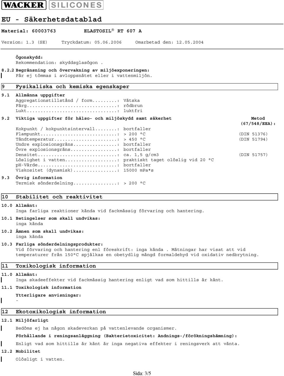 2 Viktiga uppgifter för hälso och miljöskydd samt säkerhet Metod (67/548/EEA): Kokpunkt / kokpunktsintervall...: bortfaller Flampunkt...: > 200 C (DIN 51376) Tändtemperatur.