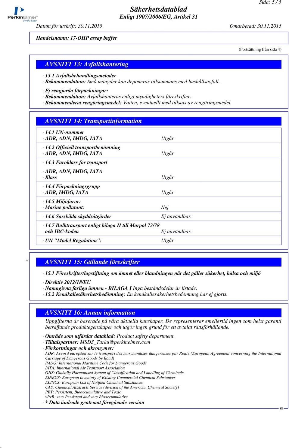 Rekommenderat rengöringsmedel: Vatten, eventuellt med tillsats av rengöringsmedel. AVSNITT 14: Transportinformation 14.1 UN-nummer ADR, ADN, IMDG, IATA Utgår 14.