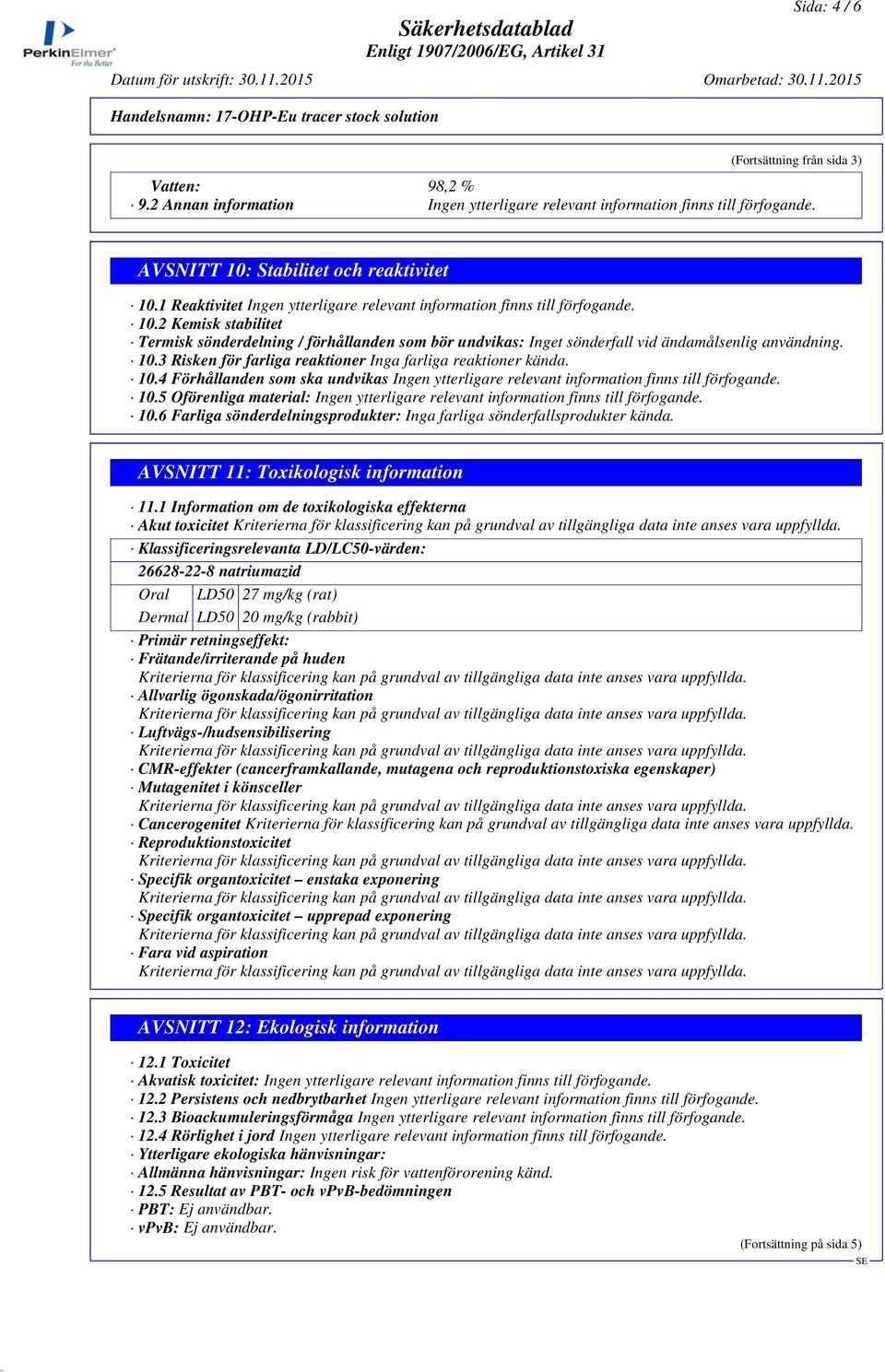 5 Oförenliga material: 10.6 Farliga sönderdelningsprodukter: Inga farliga sönderfallsprodukter kända. AVSNITT 11: Toxikologisk information 11.