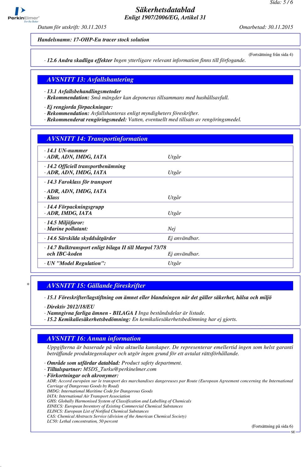 Rekommenderat rengöringsmedel: Vatten, eventuellt med tillsats av rengöringsmedel. AVSNITT 14: Transportinformation 14.1 UN-nummer ADR, ADN, IMDG, IATA Utgår 14.