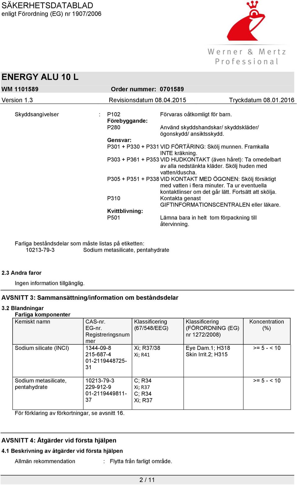 P305 + P351 + P338 VID KONTAKT MED ÖGONEN: Skölj försiktigt med vatten i flera minuter. Ta ur eventuella kontaktlinser om det går lätt. Fortsätt att skölja.