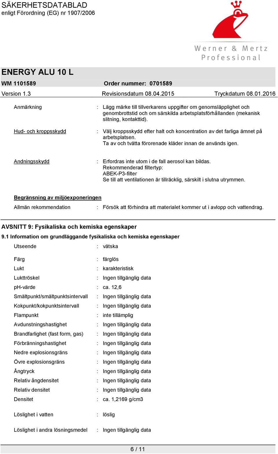 Andningsskydd : Erfordras inte utom i de fall aerosol kan bildas. Rekommenderad filtertyp: ABEK-P3-filter Se till att ventilationen är tillräcklig, särskilt i slutna utrymmen.